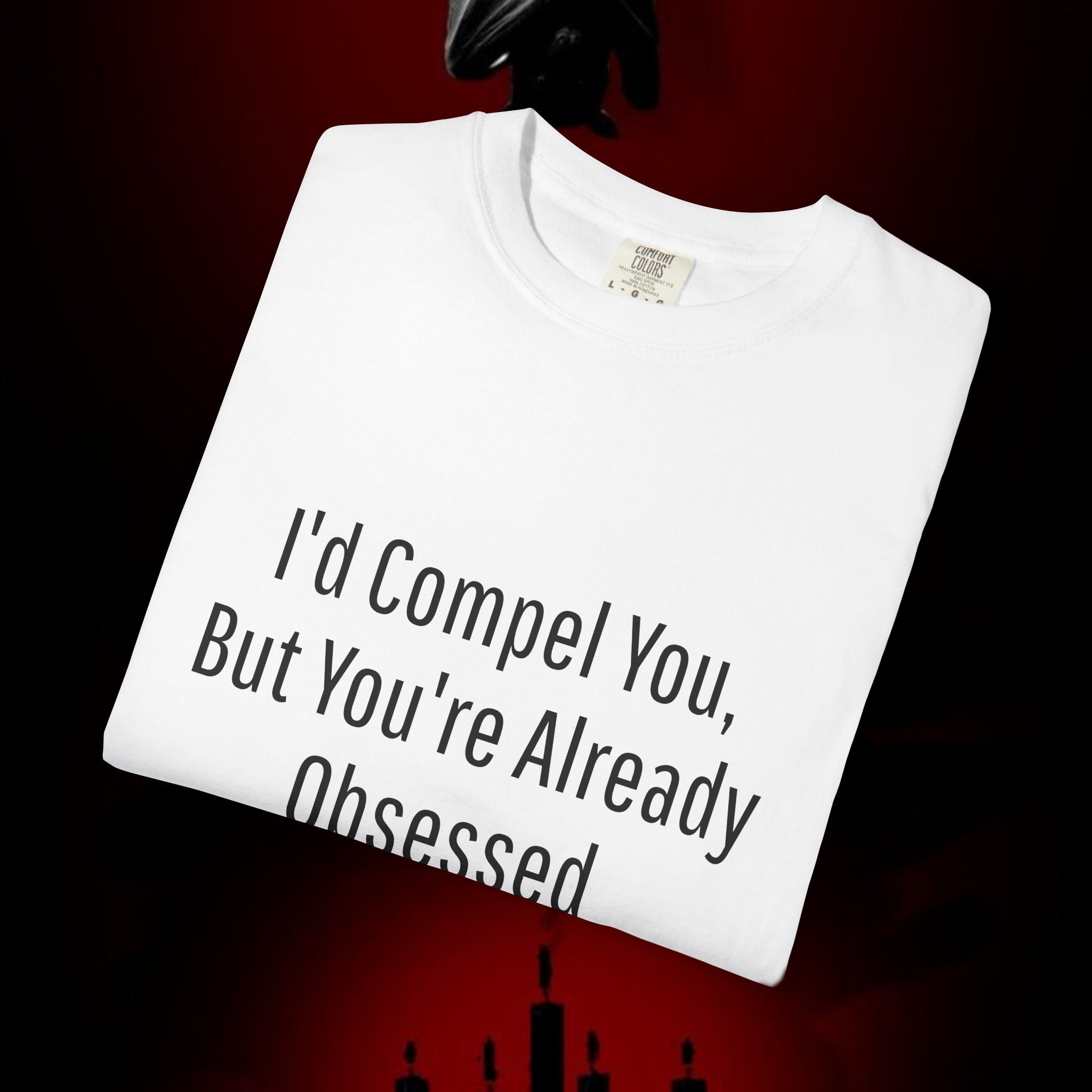 I'd Compel You But You're Already Obsessed T-Shirt