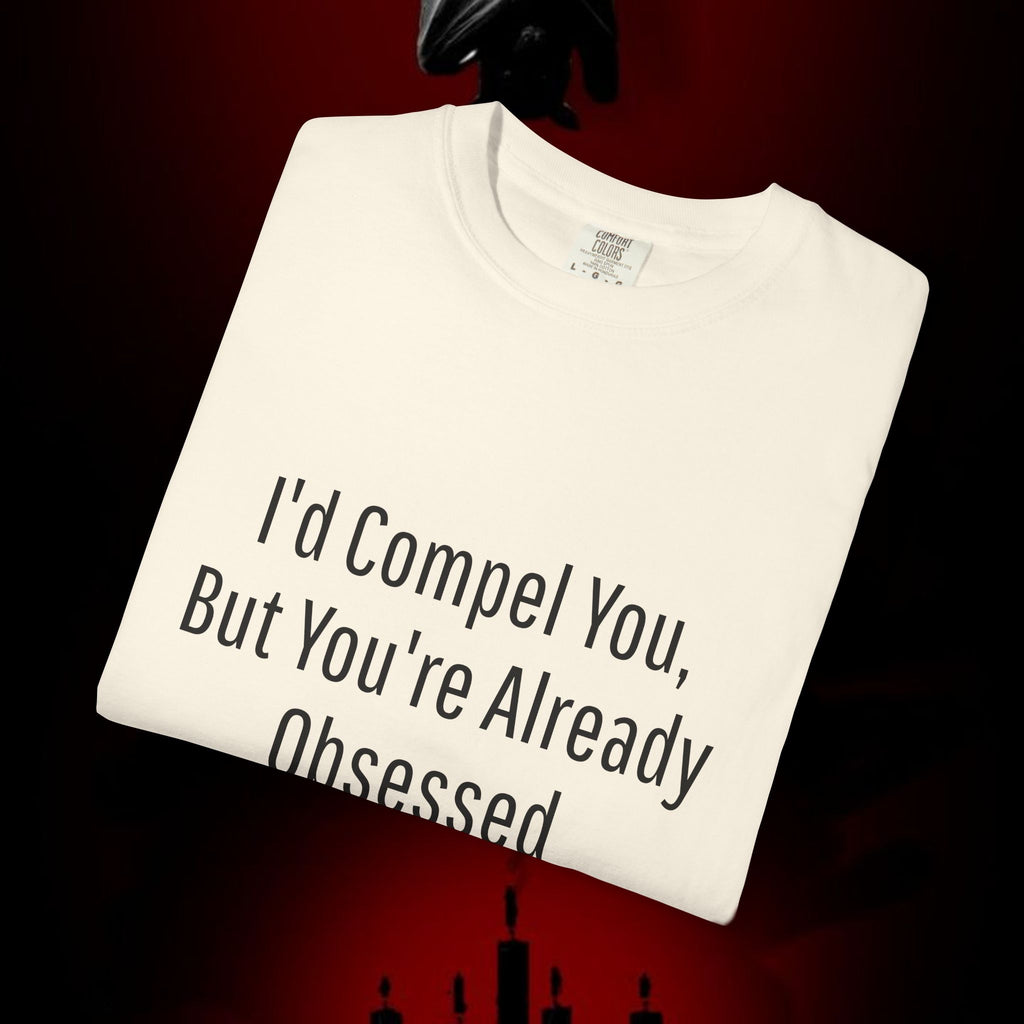 I'd Compel You But You're Already Obsessed T-Shirt