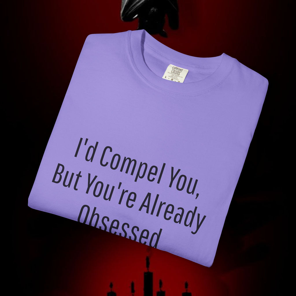 I'd Compel You But You're Already Obsessed T-Shirt