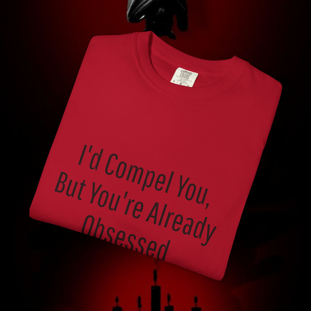 I'd Compel You But You're Already Obsessed T-Shirt