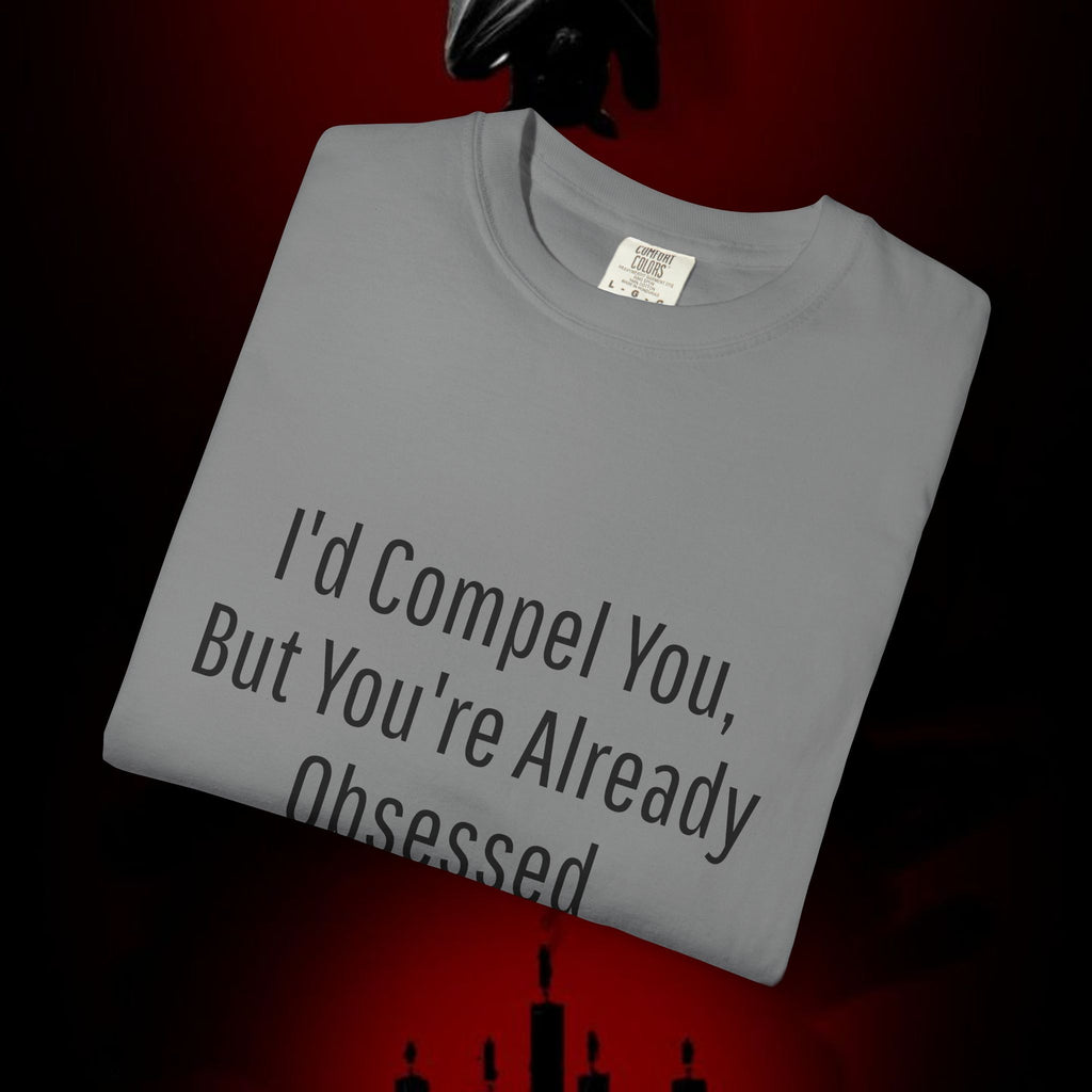 I'd Compel You But You're Already Obsessed T-Shirt